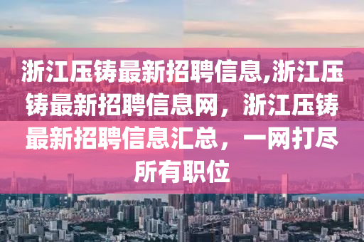 浙江壓鑄最新招聘信息,浙江壓鑄最新招聘信息網(wǎng)，浙江壓鑄最新招聘信息匯總，一網(wǎng)打盡所有職位