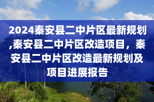 2024秦安縣二中片區(qū)最新規(guī)劃,秦安縣二中片區(qū)改造項(xiàng)目，秦安縣二中片區(qū)改造最新規(guī)劃及項(xiàng)目進(jìn)展報(bào)告