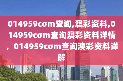 014959cσm查詢,澳彩資料,014959cσm查詢澳彩資料詳情，014959cσm查詢澳彩資料詳解