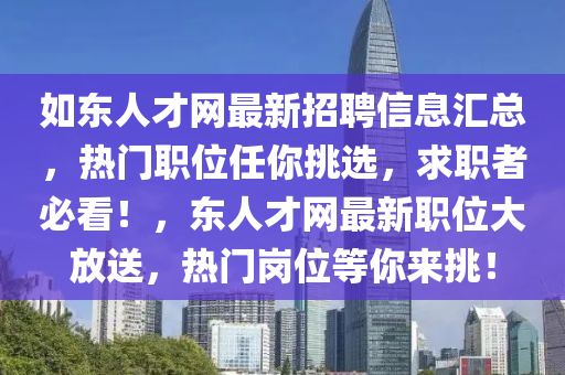 如東人才網(wǎng)最新招聘信息匯總，熱門職位任你挑選，求職者必看！，東人才網(wǎng)最新職位大放送，熱門崗位等你來(lái)挑！