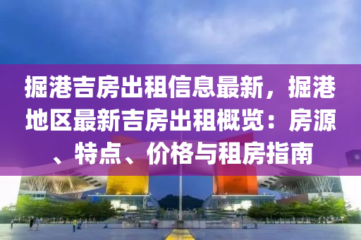 掘港吉房出租信息最新，掘港地區(qū)最新吉房出租概覽：房源、特點(diǎn)、價(jià)格與租房指南