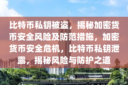 比特幣私鑰被盜，揭秘加密貨幣安全風(fēng)險(xiǎn)及防范措施，加密貨幣安全危機(jī)，比特幣私鑰泄露，揭秘風(fēng)險(xiǎn)與防護(hù)之道