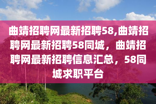 曲靖招聘網(wǎng)最新招聘58,曲靖招聘網(wǎng)最新招聘58同城，曲靖招聘網(wǎng)最新招聘信息匯總，58同城求職平臺