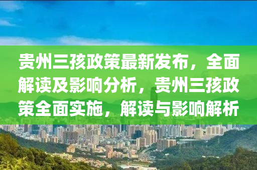 貴州三孩政策最新發(fā)布，全面解讀及影響分析，貴州三孩政策全面實施，解讀與影響解析