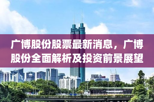 廣博股份股票最新消息，廣博股份全面解析及投資前景展望