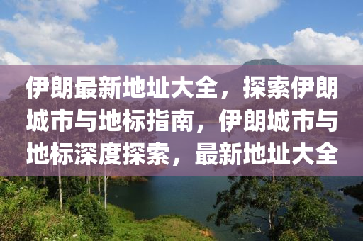 伊朗最新地址大全，探索伊朗城市與地標指南，伊朗城市與地標深度探索，最新地址大全