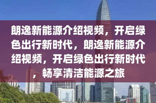 朗逸新能源介紹視頻，開啟綠色出行新時代，朗逸新能源介紹視頻，開啟綠色出行新時代，暢享清潔能源之旅