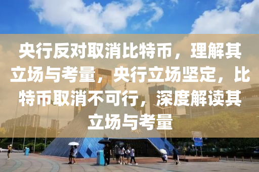 央行反對取消比特幣，理解其立場與考量，央行立場堅定，比特幣取消不可行，深度解讀其立場與考量