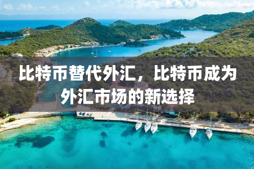 比特幣替代外匯，比特幣成為外匯市場的新選擇