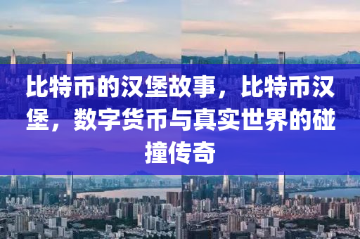 比特幣的漢堡故事，比特幣漢堡，數(shù)字貨幣與真實(shí)世界的碰撞傳奇