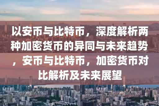 以安幣與比特幣，深度解析兩種加密貨幣的異同與未來趨勢，安幣與比特幣，加密貨幣對比解析及未來展望