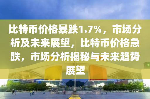 比特幣價格暴跌1.7%，市場分析及未來展望，比特幣價格急跌，市場分析揭秘與未來趨勢展望