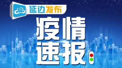 延邊疫情最新通報(bào)今日，延邊疫情最新通報(bào)今日動(dòng)態(tài)